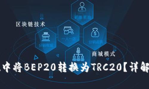 如何在tpWallet中将BEP20转换为TRC20？详解步骤与注意事项