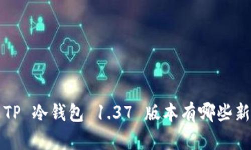 你知道 TP 冷钱包 1.37 版本有哪些新功能吗？