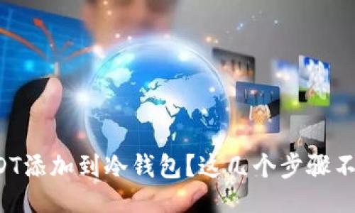 自己
如何将USDT添加到冷钱包?这几个步骤不看可不行!