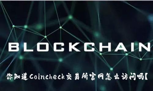 你知道Coincheck交易所官网怎么访问吗?