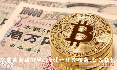 如何下载最新版TPWallet？一站式指南，让你轻松搞定！