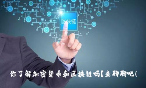 你了解加密货币和区块链吗?来聊聊吧!