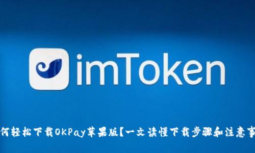 如何轻松下载OKPay苹果版?一文读懂下载步骤和注意事项