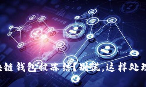 你的区块链钱包被冻结?别慌,这样处理很简单!