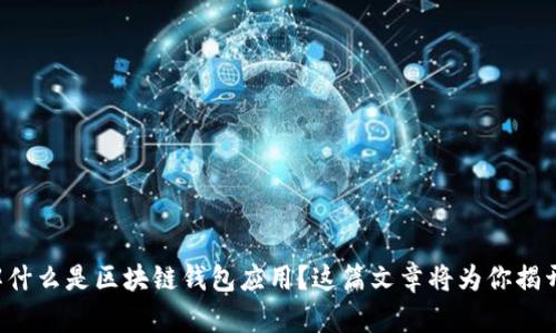 想了解什么是区块链钱包应用？这篇文章将为你揭开真相！