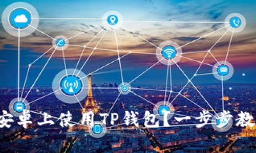 如何在安卓上使用TP钱包?一步步教你搞定!