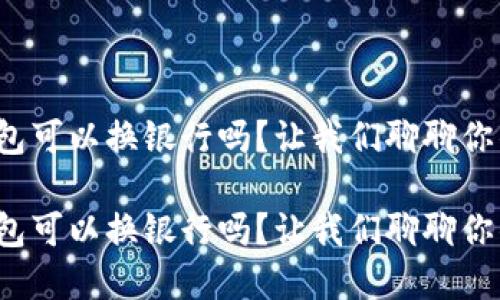数字钱包可以换银行吗？让我们聊聊你的选择！

数字钱包可以换银行吗？让我们聊聊你的选择！