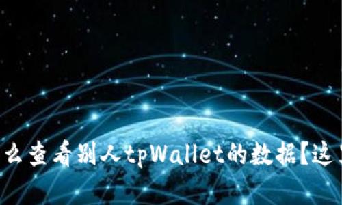 想知道怎么查看别人tpWallet的数据？这里有干货！
