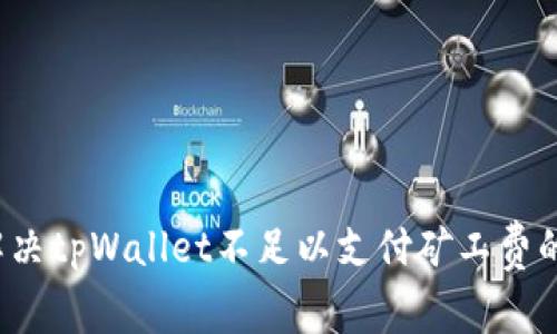 如何解决tpWallet不足以支付矿工费的问题?