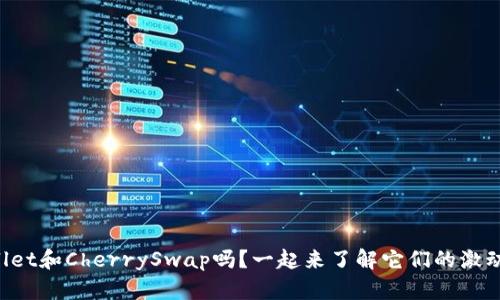 你听说过tpWallet和CherrySwap吗?一起来了解它们的激动人心的世界吧!
