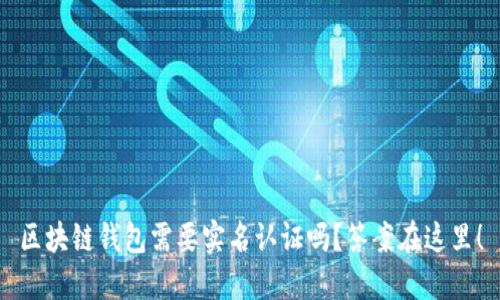 区块链钱包需要实名认证吗?答案在这里!