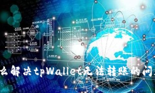 怎么解决tpWallet无法转账的问题？
