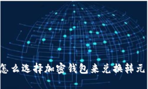 怎么选择加密钱包来兑换韩元?