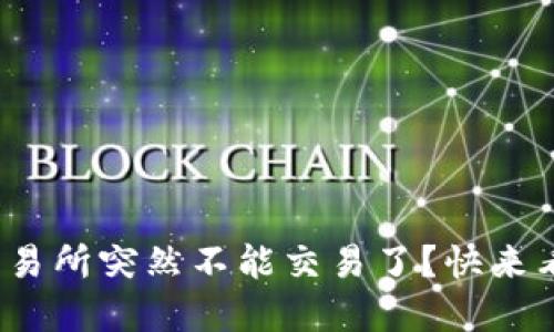 题目: 为什么你的交易所突然不能交易了?快来看看原因和解决办法!