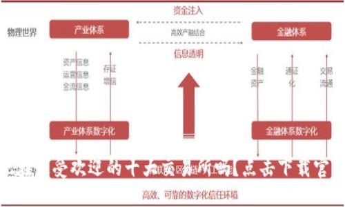 你知道现在最受欢迎的十大交易所吗？点击下载官网APP吧！