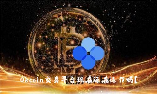 Okcoin交易平台现在还在运作吗？
