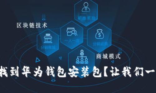 如何快速找到华为钱包安装包？让我们一步一步来！