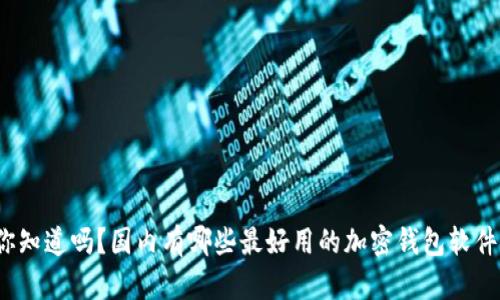 你知道吗?国内有哪些最好用的加密钱包软件?