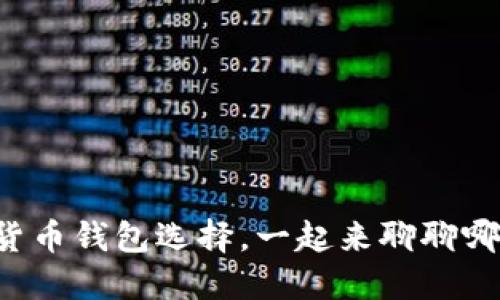 你的数字货币钱包选择，一起来聊聊哪些靠谱吧！