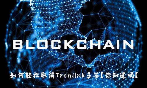 如何轻松取消Tronlink多签？你知道吗？