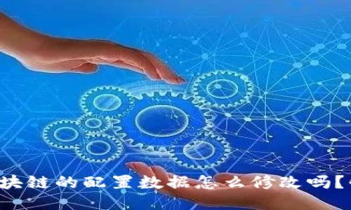 你知道区块链的配置数据怎么修改吗？快来看看！