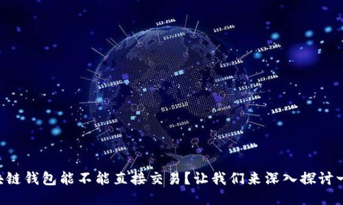 区块链钱包能不能直接交易？让我们来深入探讨一下！
