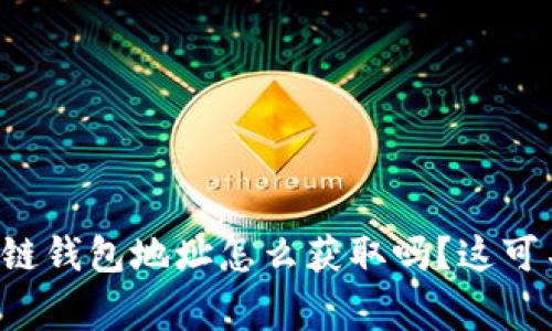 你知道区块链钱包地址怎么获取吗？这可不是难事哦！