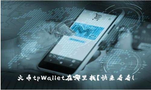 火币tpWallet在哪里找?快来看看!