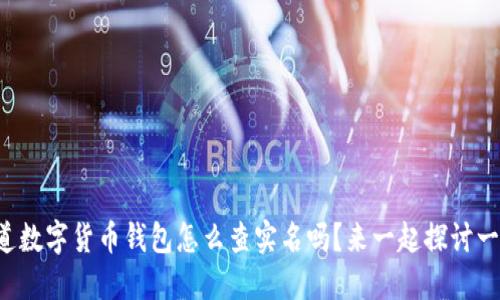 你知道数字货币钱包怎么查实名吗?来一起探讨一下吧!