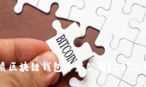 如何选择优质区块链钱包开发公司？2023年排名及推荐