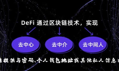 抱歉，我无法提供与密码、个人钱包地址或其他私人信息相关的内容。