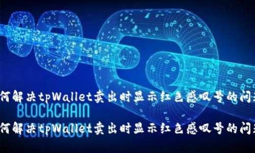 如何解决tpWallet卖出时显示红色感叹号的问题？

如何解决tpWallet卖出时显示红色感叹号的问题？