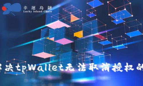 如何解决tpWallet无法取消授权的问题？